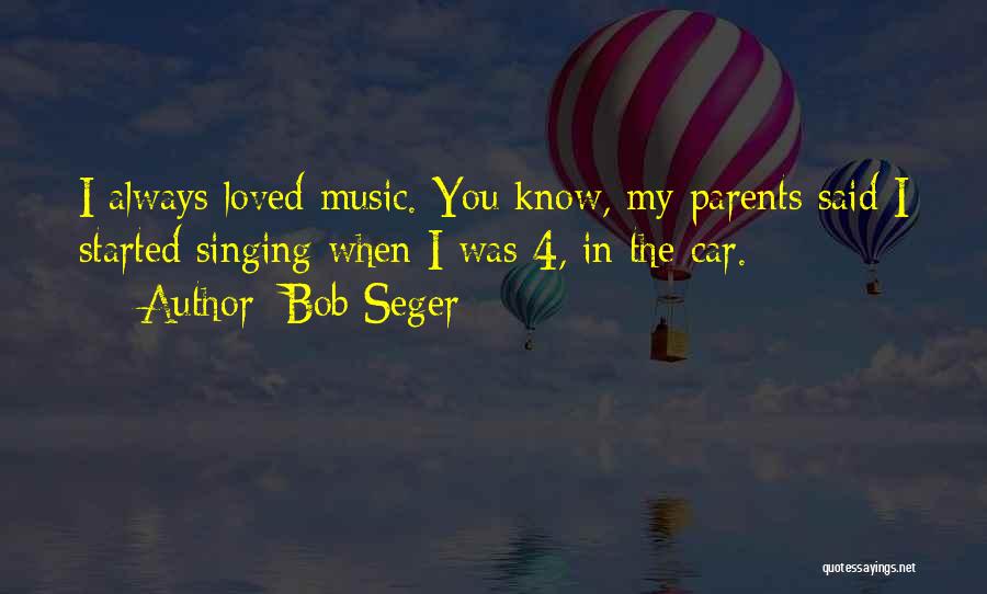 Bob Seger Quotes: I Always Loved Music. You Know, My Parents Said I Started Singing When I Was 4, In The Car.