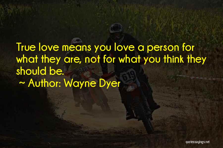 Wayne Dyer Quotes: True Love Means You Love A Person For What They Are, Not For What You Think They Should Be.
