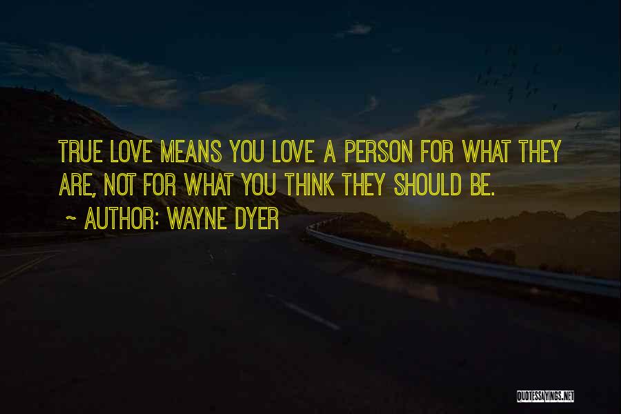 Wayne Dyer Quotes: True Love Means You Love A Person For What They Are, Not For What You Think They Should Be.