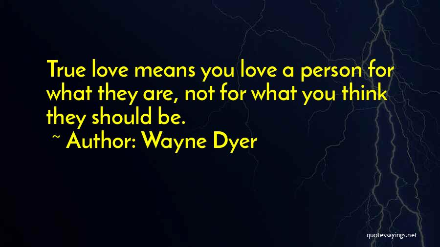Wayne Dyer Quotes: True Love Means You Love A Person For What They Are, Not For What You Think They Should Be.