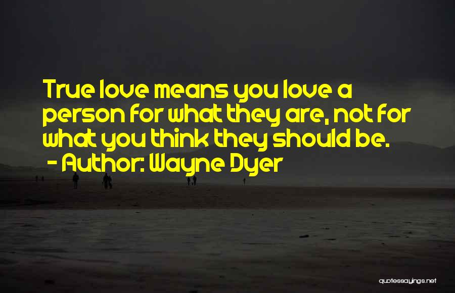 Wayne Dyer Quotes: True Love Means You Love A Person For What They Are, Not For What You Think They Should Be.