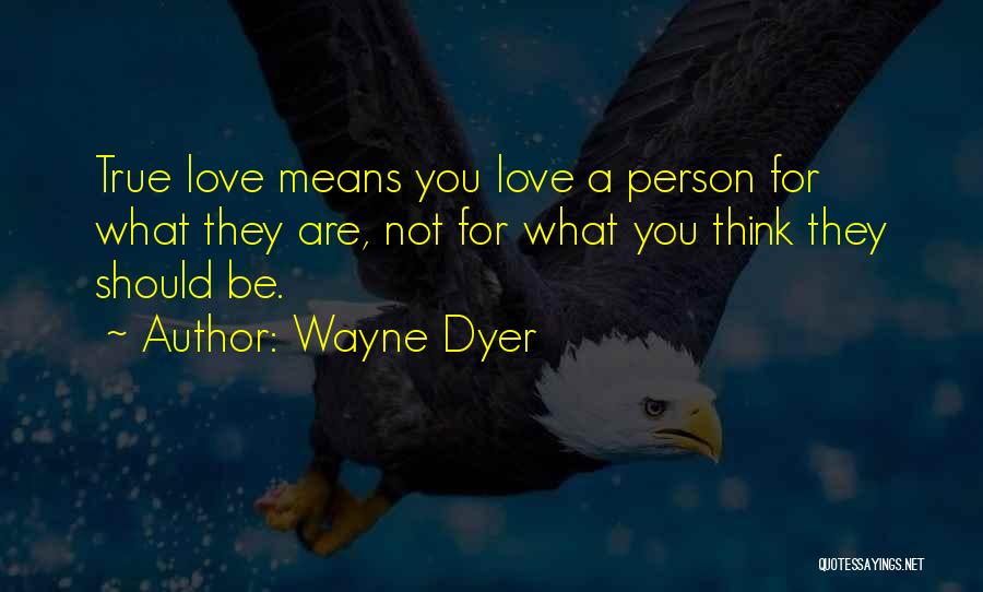 Wayne Dyer Quotes: True Love Means You Love A Person For What They Are, Not For What You Think They Should Be.