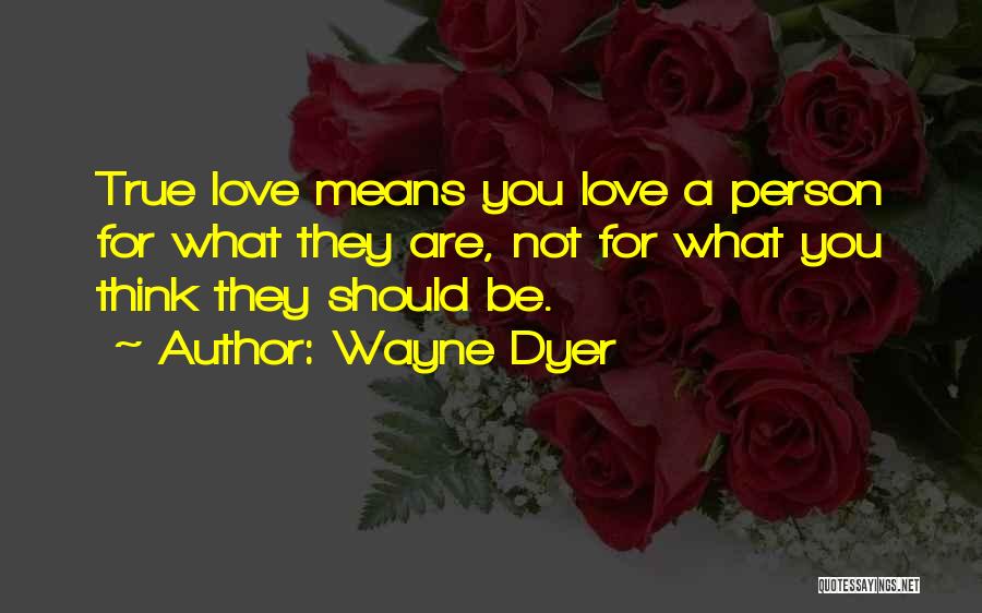 Wayne Dyer Quotes: True Love Means You Love A Person For What They Are, Not For What You Think They Should Be.