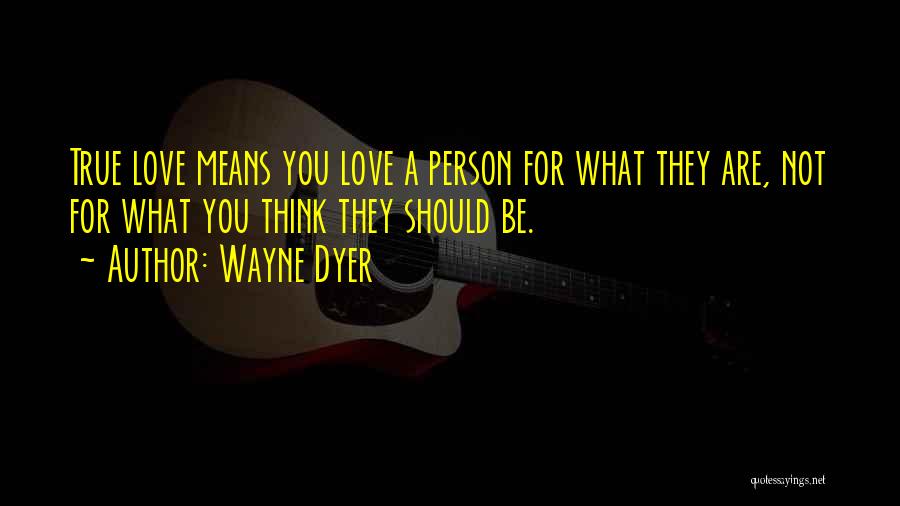 Wayne Dyer Quotes: True Love Means You Love A Person For What They Are, Not For What You Think They Should Be.