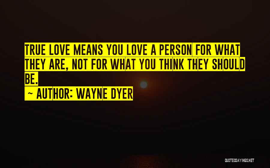 Wayne Dyer Quotes: True Love Means You Love A Person For What They Are, Not For What You Think They Should Be.