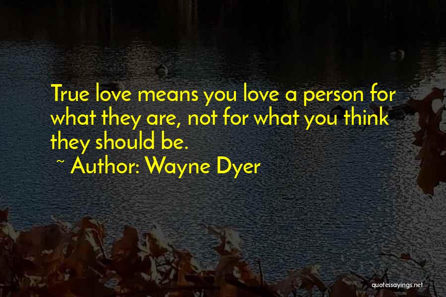 Wayne Dyer Quotes: True Love Means You Love A Person For What They Are, Not For What You Think They Should Be.