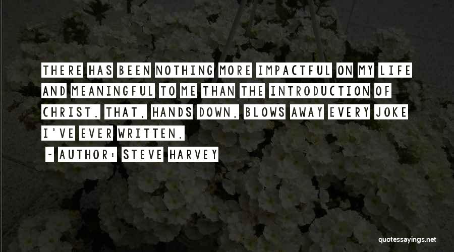 Steve Harvey Quotes: There Has Been Nothing More Impactful On My Life And Meaningful To Me Than The Introduction Of Christ. That, Hands