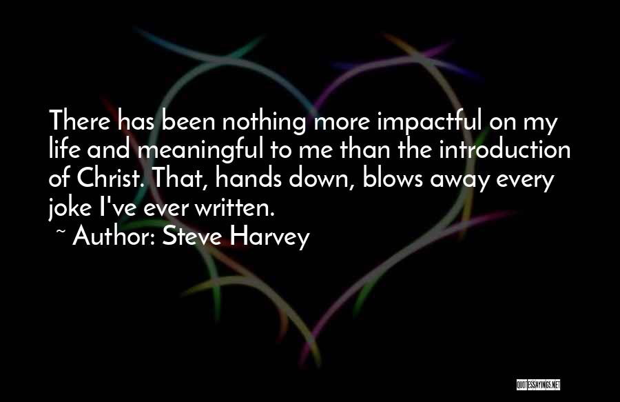 Steve Harvey Quotes: There Has Been Nothing More Impactful On My Life And Meaningful To Me Than The Introduction Of Christ. That, Hands