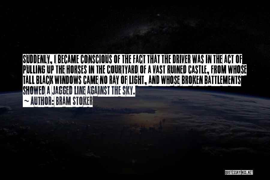 Bram Stoker Quotes: Suddenly, I Became Conscious Of The Fact That The Driver Was In The Act Of Pulling Up The Horses In