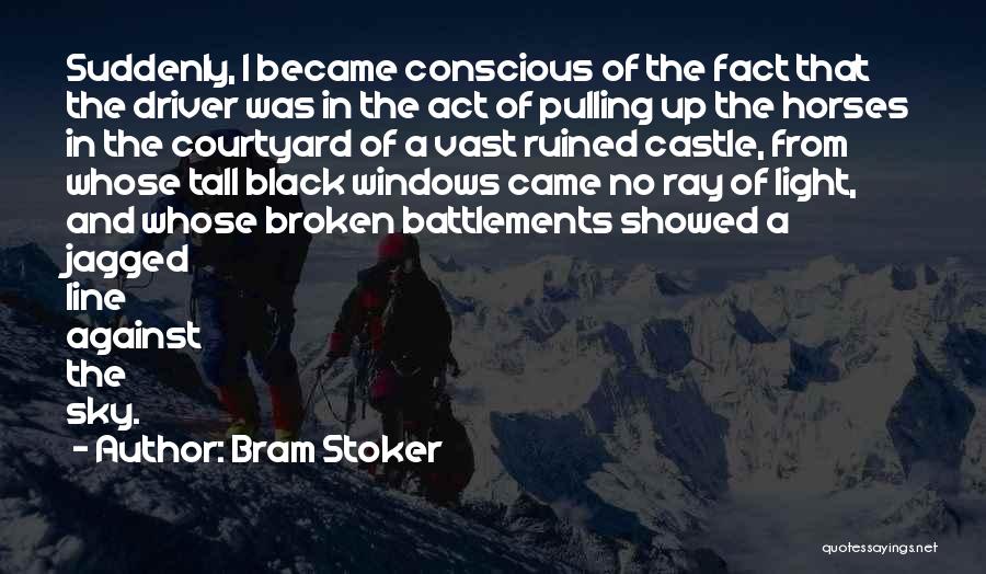 Bram Stoker Quotes: Suddenly, I Became Conscious Of The Fact That The Driver Was In The Act Of Pulling Up The Horses In