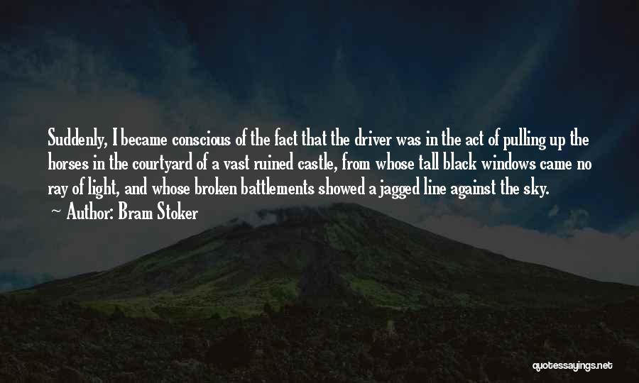 Bram Stoker Quotes: Suddenly, I Became Conscious Of The Fact That The Driver Was In The Act Of Pulling Up The Horses In