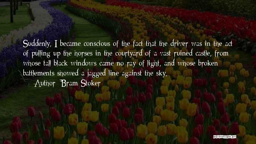 Bram Stoker Quotes: Suddenly, I Became Conscious Of The Fact That The Driver Was In The Act Of Pulling Up The Horses In