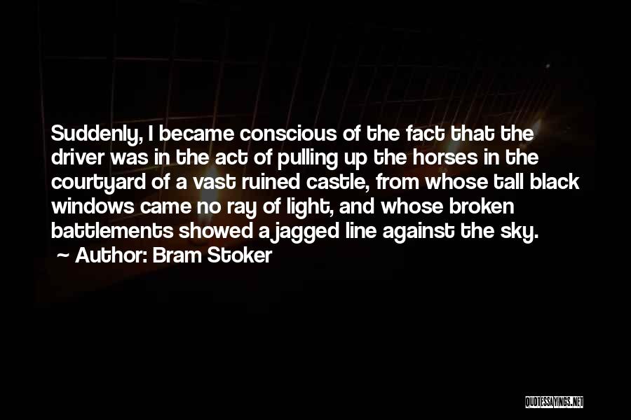 Bram Stoker Quotes: Suddenly, I Became Conscious Of The Fact That The Driver Was In The Act Of Pulling Up The Horses In