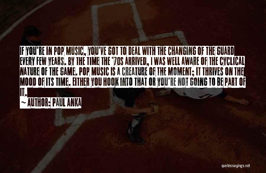 Paul Anka Quotes: If You're In Pop Music, You've Got To Deal With The Changing Of The Guard Every Few Years. By The