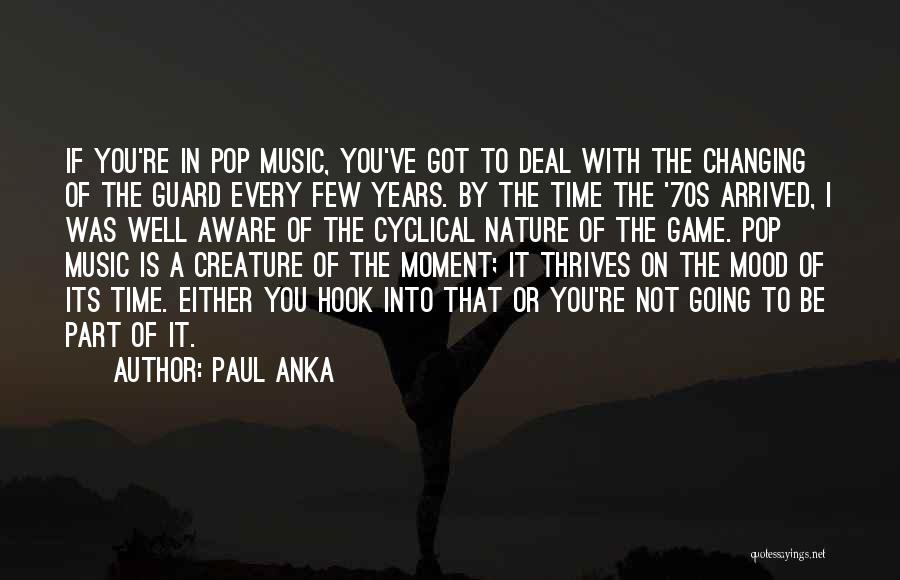 Paul Anka Quotes: If You're In Pop Music, You've Got To Deal With The Changing Of The Guard Every Few Years. By The