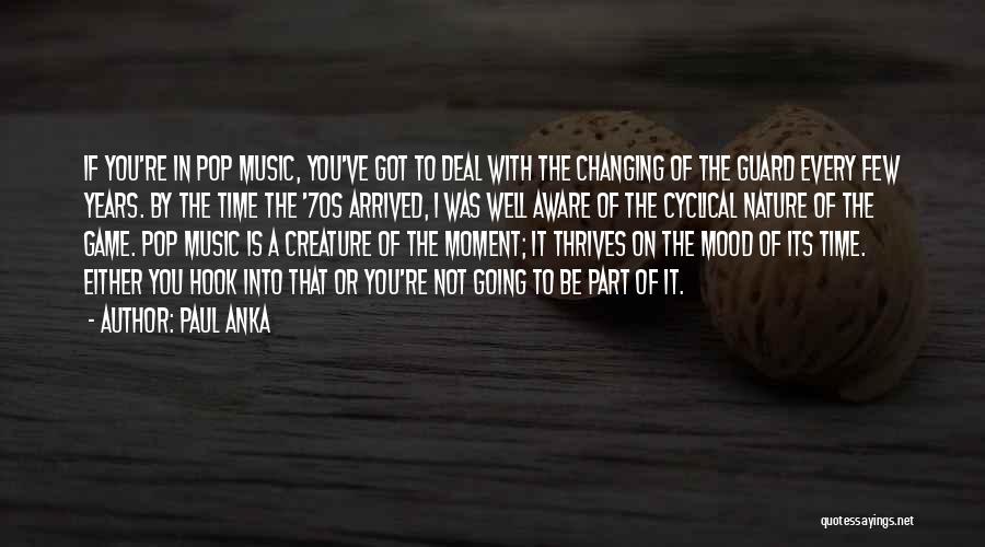 Paul Anka Quotes: If You're In Pop Music, You've Got To Deal With The Changing Of The Guard Every Few Years. By The