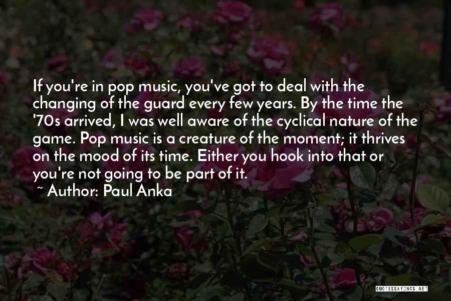 Paul Anka Quotes: If You're In Pop Music, You've Got To Deal With The Changing Of The Guard Every Few Years. By The