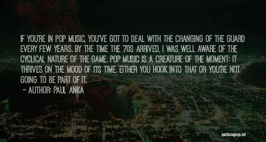 Paul Anka Quotes: If You're In Pop Music, You've Got To Deal With The Changing Of The Guard Every Few Years. By The