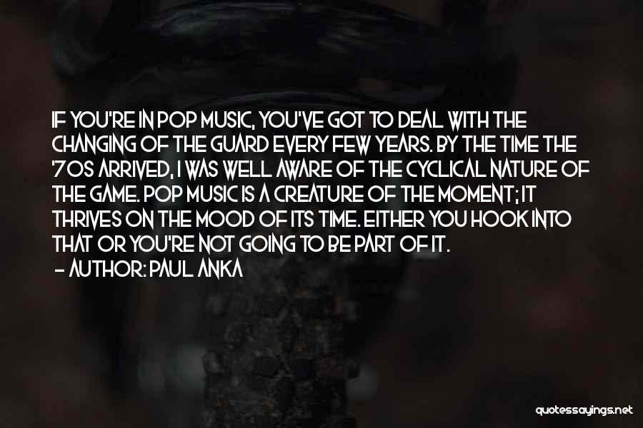 Paul Anka Quotes: If You're In Pop Music, You've Got To Deal With The Changing Of The Guard Every Few Years. By The