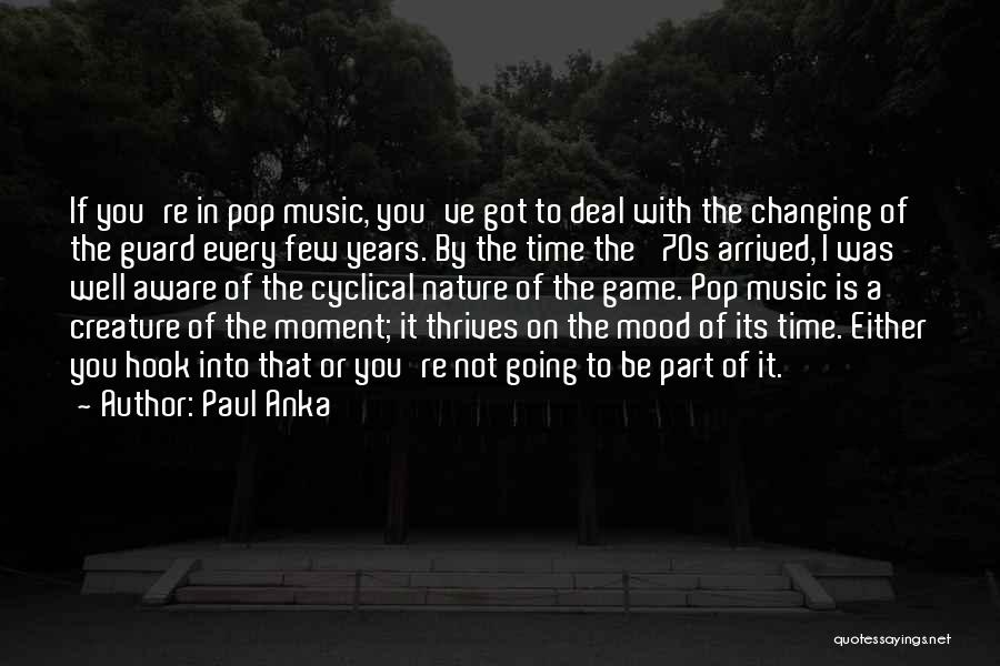 Paul Anka Quotes: If You're In Pop Music, You've Got To Deal With The Changing Of The Guard Every Few Years. By The