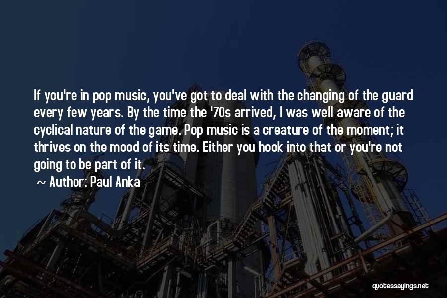 Paul Anka Quotes: If You're In Pop Music, You've Got To Deal With The Changing Of The Guard Every Few Years. By The