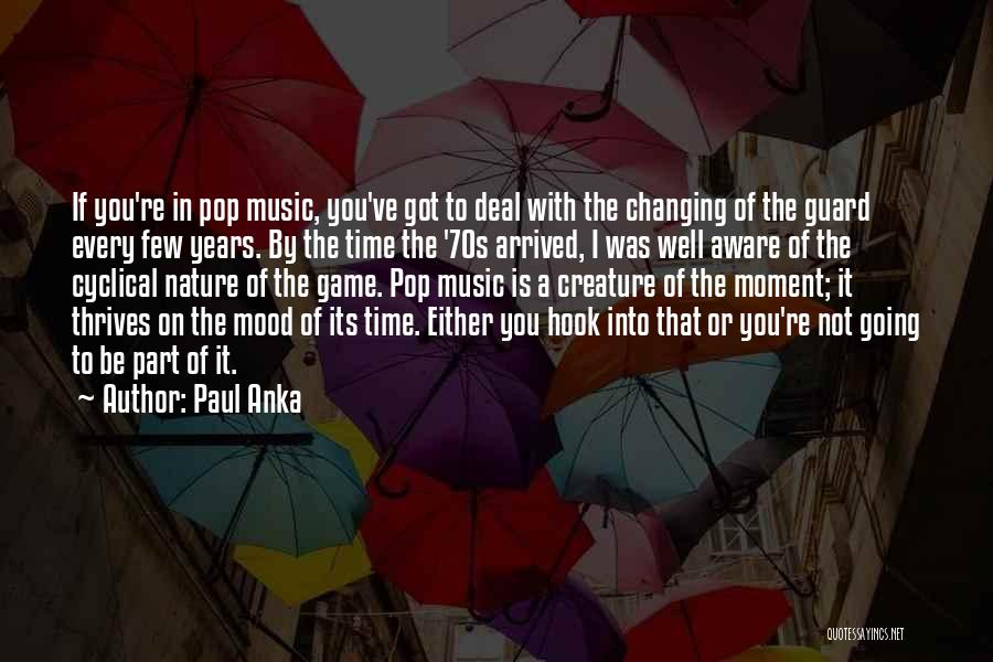 Paul Anka Quotes: If You're In Pop Music, You've Got To Deal With The Changing Of The Guard Every Few Years. By The