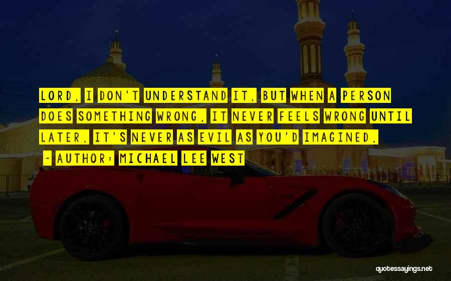 Michael Lee West Quotes: Lord, I Don't Understand It, But When A Person Does Something Wrong, It Never Feels Wrong Until Later. It's Never