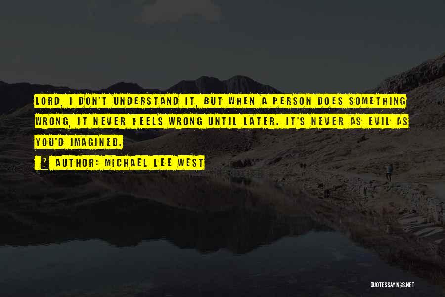 Michael Lee West Quotes: Lord, I Don't Understand It, But When A Person Does Something Wrong, It Never Feels Wrong Until Later. It's Never