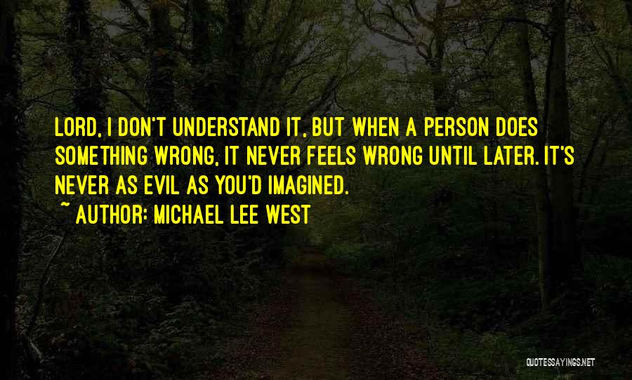 Michael Lee West Quotes: Lord, I Don't Understand It, But When A Person Does Something Wrong, It Never Feels Wrong Until Later. It's Never