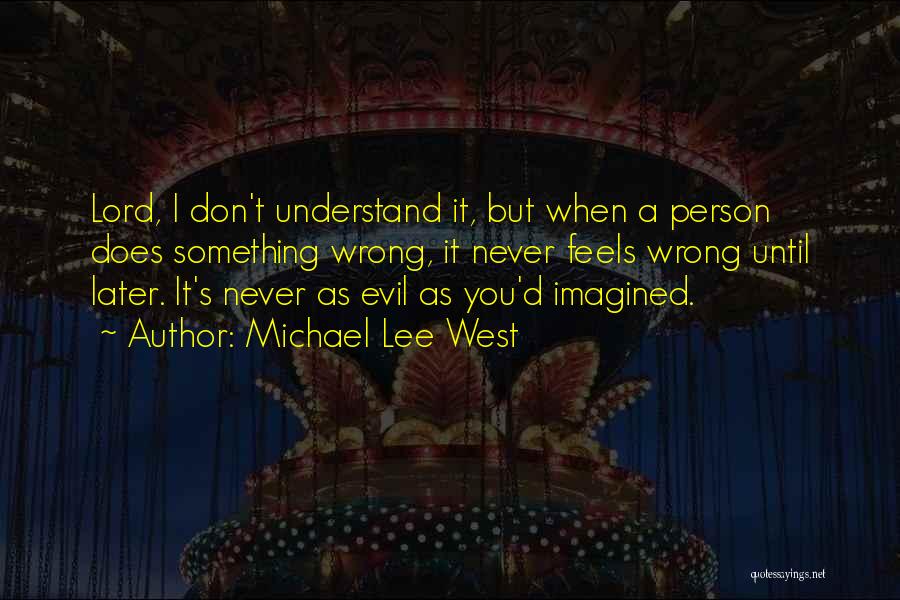 Michael Lee West Quotes: Lord, I Don't Understand It, But When A Person Does Something Wrong, It Never Feels Wrong Until Later. It's Never