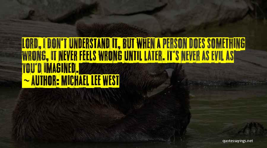 Michael Lee West Quotes: Lord, I Don't Understand It, But When A Person Does Something Wrong, It Never Feels Wrong Until Later. It's Never