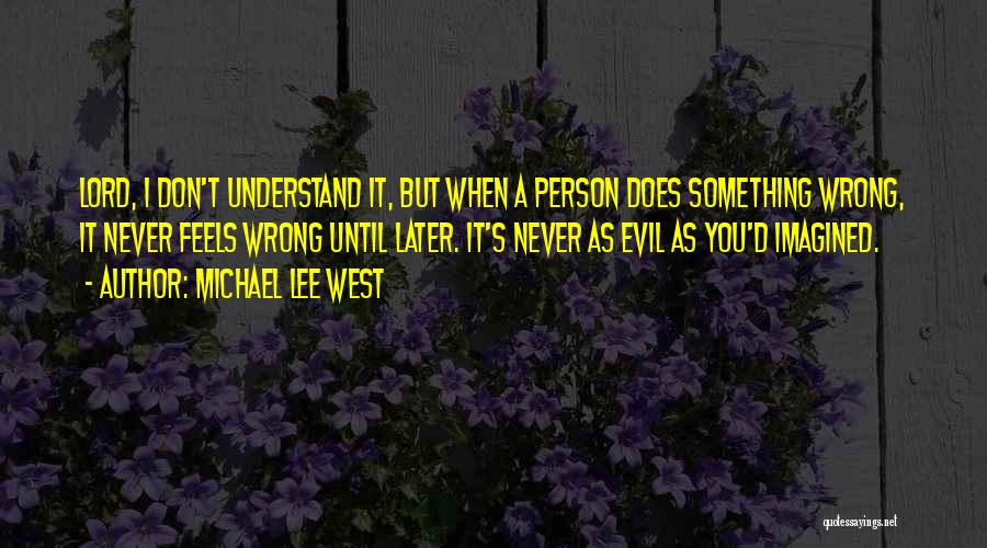 Michael Lee West Quotes: Lord, I Don't Understand It, But When A Person Does Something Wrong, It Never Feels Wrong Until Later. It's Never