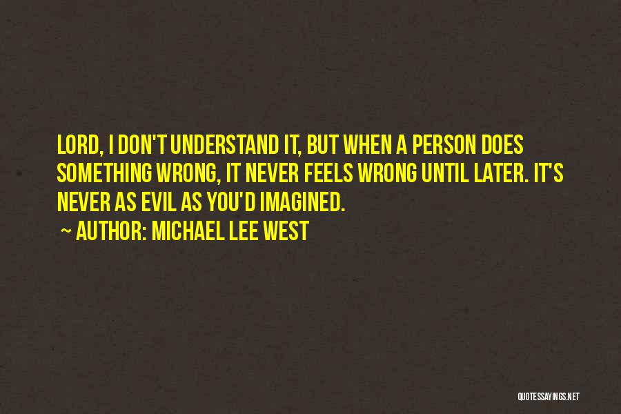 Michael Lee West Quotes: Lord, I Don't Understand It, But When A Person Does Something Wrong, It Never Feels Wrong Until Later. It's Never