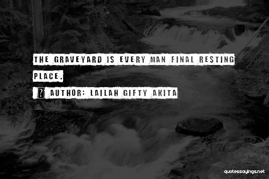 Lailah Gifty Akita Quotes: The Graveyard Is Every Man Final Resting Place.