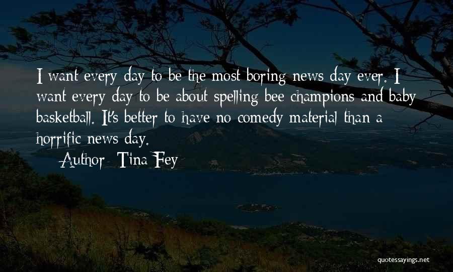 Tina Fey Quotes: I Want Every Day To Be The Most Boring News Day Ever. I Want Every Day To Be About Spelling