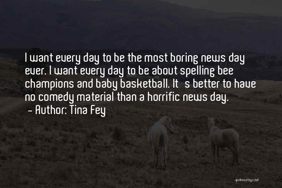 Tina Fey Quotes: I Want Every Day To Be The Most Boring News Day Ever. I Want Every Day To Be About Spelling