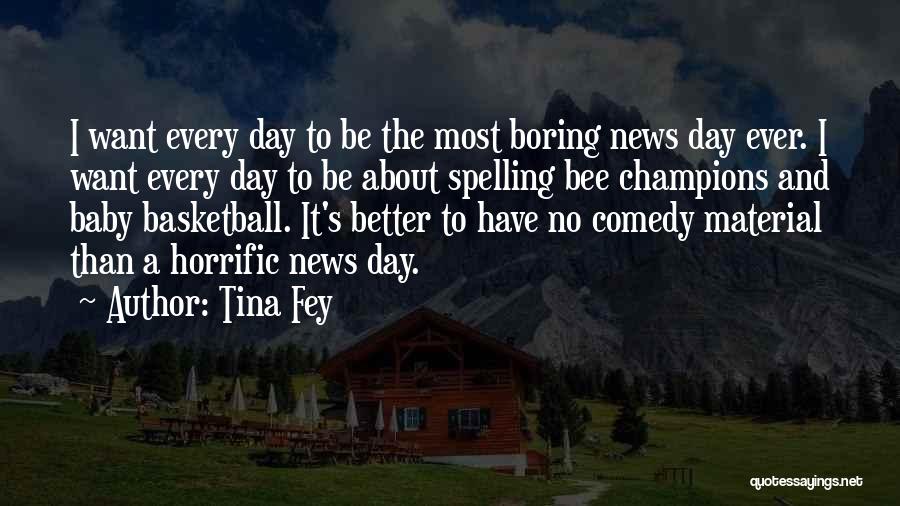 Tina Fey Quotes: I Want Every Day To Be The Most Boring News Day Ever. I Want Every Day To Be About Spelling