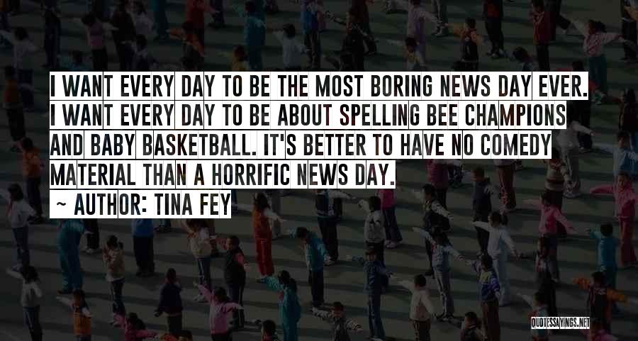 Tina Fey Quotes: I Want Every Day To Be The Most Boring News Day Ever. I Want Every Day To Be About Spelling