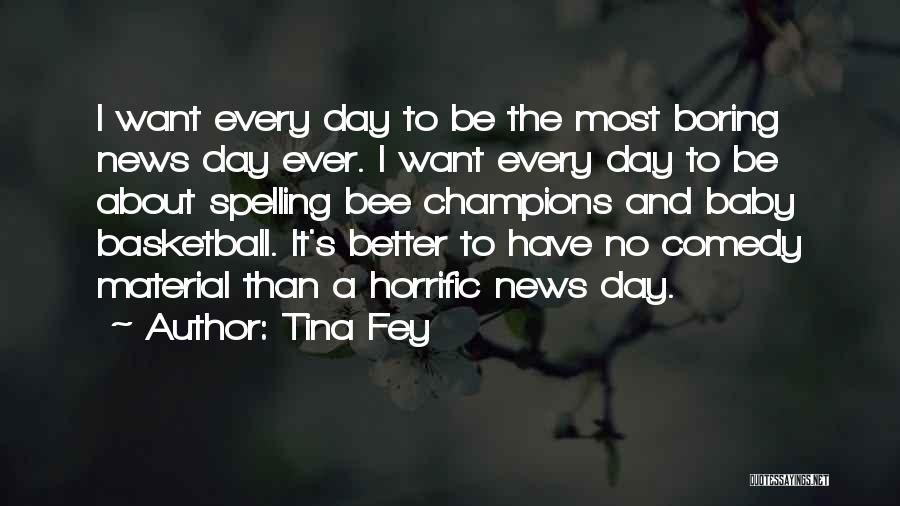 Tina Fey Quotes: I Want Every Day To Be The Most Boring News Day Ever. I Want Every Day To Be About Spelling