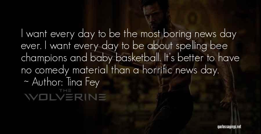 Tina Fey Quotes: I Want Every Day To Be The Most Boring News Day Ever. I Want Every Day To Be About Spelling