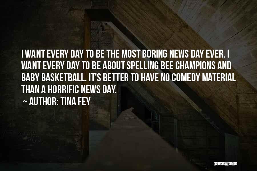 Tina Fey Quotes: I Want Every Day To Be The Most Boring News Day Ever. I Want Every Day To Be About Spelling