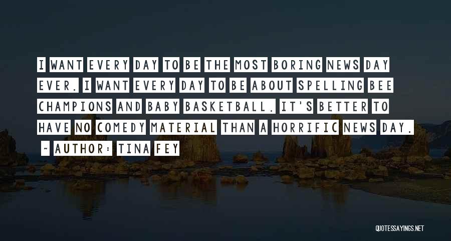 Tina Fey Quotes: I Want Every Day To Be The Most Boring News Day Ever. I Want Every Day To Be About Spelling