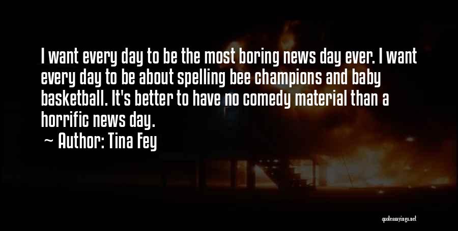 Tina Fey Quotes: I Want Every Day To Be The Most Boring News Day Ever. I Want Every Day To Be About Spelling