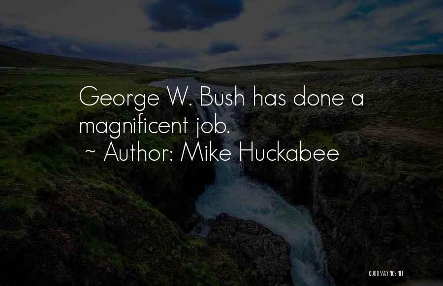Mike Huckabee Quotes: George W. Bush Has Done A Magnificent Job.