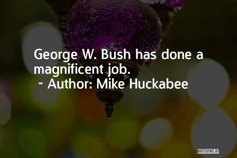 Mike Huckabee Quotes: George W. Bush Has Done A Magnificent Job.