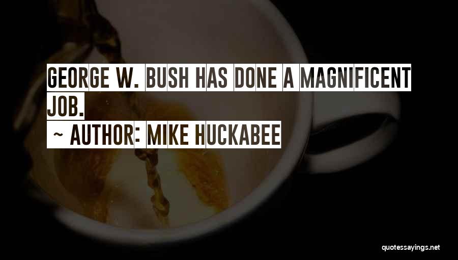 Mike Huckabee Quotes: George W. Bush Has Done A Magnificent Job.