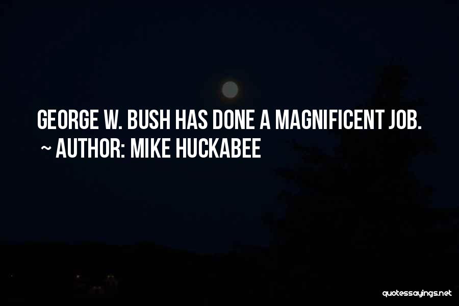 Mike Huckabee Quotes: George W. Bush Has Done A Magnificent Job.