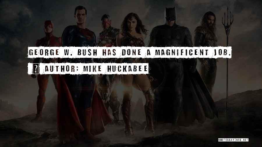 Mike Huckabee Quotes: George W. Bush Has Done A Magnificent Job.