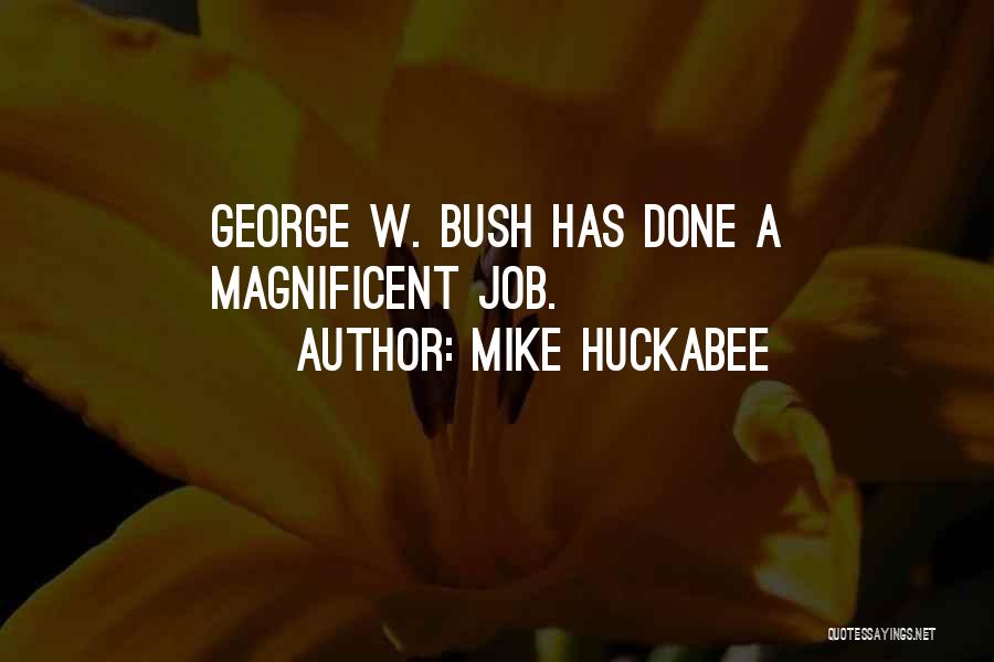 Mike Huckabee Quotes: George W. Bush Has Done A Magnificent Job.
