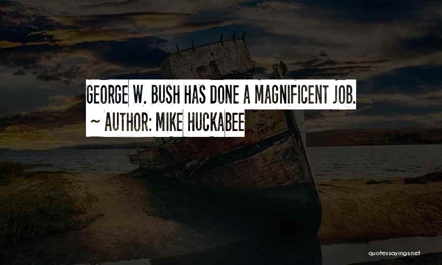 Mike Huckabee Quotes: George W. Bush Has Done A Magnificent Job.